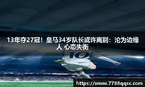 13年夺27冠！皇马34岁队长或许离别：沦为边缘人 心态失衡