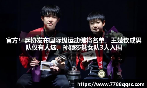 官方！乒协发布国际级运动健将名单，王楚钦成男队仅有人选，孙颖莎携女队3人入围