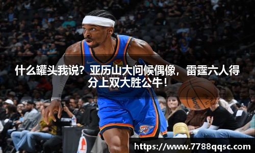 什么罐头我说？亚历山大问候偶像，雷霆六人得分上双大胜公牛！