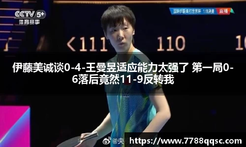 伊藤美诚谈0-4-王曼昱适应能力太强了 第一局0-6落后竟然11-9反转我