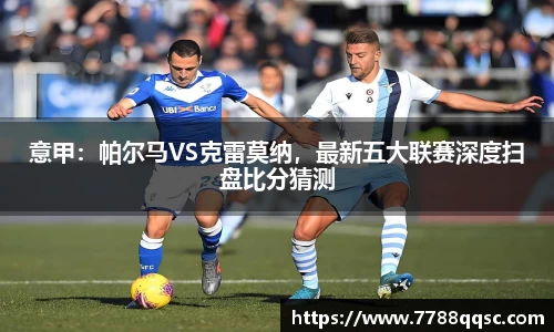 意甲：帕尔马VS克雷莫纳，最新五大联赛深度扫盘比分猜测